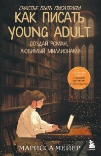 Счастье быть писателем. Как писать young adult. Создай роман, любимый миллионами - Мейер Марисса (онлайн книга без .TXT, .FB2) 📗