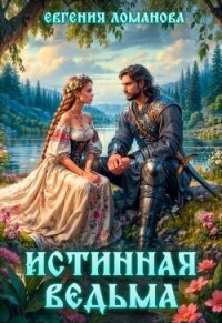 Истинная ведьма (СИ) - Ломанова Евгения "Сказочница Ена" (книга читать онлайн бесплатно без регистрации .TXT, .FB2) 📗