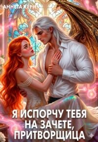 Я испорчу тебя на зачете, притворщица (СИ) - Керн Аннета (книги бесплатно без регистрации полные TXT, FB2) 📗