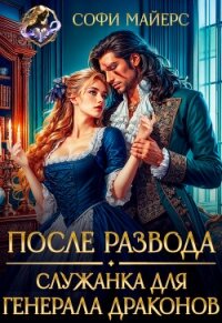 После развода. Служанка для генерала драконов (СИ) - Майерс Софи (читать книги онлайн полностью без сокращений TXT, FB2) 📗
