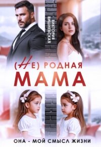 (Не) родная мама. Она - мой смысл жизни (СИ) - Вишневская Виктория (читать книгу онлайн бесплатно полностью без регистрации TXT, FB2) 📗