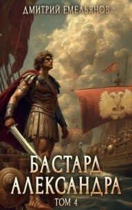 Бастард Александра 4 (СИ) - Емельянов Дмитрий Анатолиевич "D.Dominus" (читаем книги онлайн бесплатно полностью без сокращений .TXT, .FB2) 📗