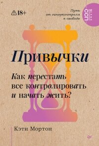Привычки. Как перестать все контролировать и начать жить? - Мортон Кэти (книги онлайн бесплатно txt, fb2) 📗