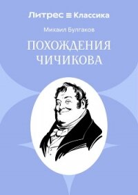 Похождения Чичикова - Булгаков Михаил Александрович (читать книги онлайн бесплатно регистрация .txt, .fb2) 📗