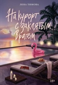 На курорт с заклятым врагом - Тимова Лена (читаем книги онлайн бесплатно без регистрации .TXT, .FB2) 📗