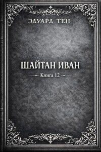 Шайтан Иван 12 (СИ) - Тен Эдуард (читать книги регистрация .TXT, .FB2) 📗