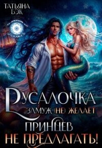 Русалочка замуж (не)желает. Принцев не предлагать! (СИ) - Бэк Татьяна (библиотека книг бесплатно без регистрации TXT, FB2) 📗