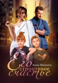 Его строптивое счастье - Мишина Анна (читать полную версию книги .txt, .fb2) 📗