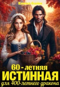 60-летняя истинная для 400-летнего дракона (СИ) - Байм Елена (книги регистрация онлайн txt, fb2) 📗