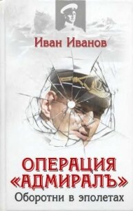 Операция «Адмиралъ». Оборотни в эполетах - Иванов Иван Иванович (список книг txt, fb2) 📗
