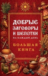 Добрые заговоры и шепотки на каждый день. Большая книга - Народное творчество (Фольклор) (читать книги онлайн бесплатно полностью .TXT, .FB2) 📗