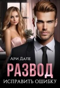 Развод. Исправить ошибку (СИ) - Дале Ари (лучшие книги без регистрации TXT, FB2) 📗