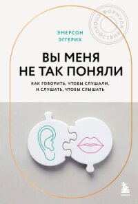Вы меня не так поняли. Как говорить, чтобы слушали, и слушать, чтобы слышать - Эггерих Эмерсон (лучшие книги .txt, .fb2) 📗