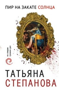 Пир на закате солнца - Степанова Татьяна (читать полностью бесплатно хорошие книги txt, fb2) 📗