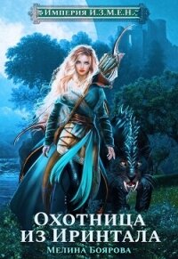 Империя И.З.М.Е.Н. Охотница из Иринтала - Боярова Мелина (хороший книги онлайн бесплатно txt, fb2) 📗