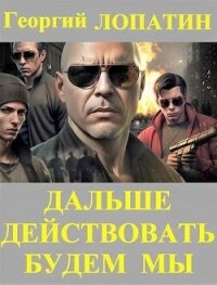 Дальше действовать будем мы (СИ) - Лопатин Георгий (полная версия книги TXT, FB2) 📗