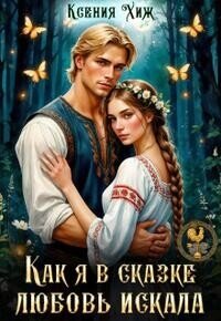 Как я в сказке любовь искала (СИ) - Хиж Ксения (книги регистрация онлайн .TXT, .FB2) 📗