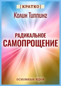 Радикальное Самопрощение. Прямой путь к подлинному приятию себя. Колин Типпинг. Кратко - Культур-Мультур