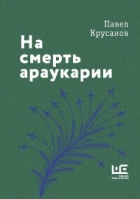 На смерть араукарии - Крусанов Павел Васильевич (книги полностью бесплатно TXT, FB2) 📗