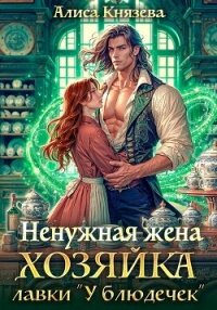 Ненужная жена. Хозяйка лавки "У блюдечек" - Князева Алиса (читать книги регистрация .txt, .fb2) 📗
