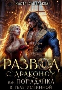 Развод с драконом, или попаданка в теле истинной (СИ) - Савельева Настя (книги полностью txt, fb2) 📗