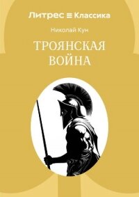 Троянская война - Кун Николай Альбертович (читать полные книги онлайн бесплатно txt, fb2) 📗