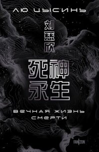 Вечная жизнь Смерти - Цысинь Лю (читаем полную версию книг бесплатно txt, fb2) 📗