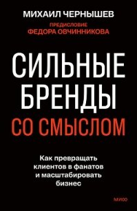 Сильные бренды со смыслом. Как превращать клиентов в фанатов и масштабировать бизнес - Чернышев Михаил (читать онлайн полную книгу txt, fb2) 📗