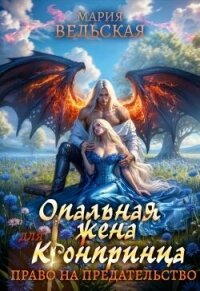 Опальная жена Его Высочества. Право на предательство (СИ) - Вельская Мария (онлайн книги бесплатно полные .TXT, .FB2) 📗