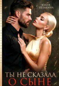 Ты не сказала о сыне (СИ) - Бузакина Юлия (электронная книга .txt, .fb2) 📗