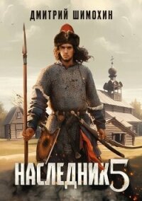 Наследник 5 (СИ) - Шимохин Дмитрий (библиотека книг TXT, FB2) 📗