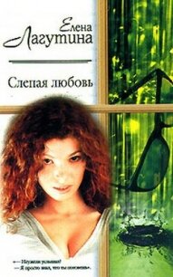 Слепая любовь - Лагутина Елена (полная версия книги .txt, .fb2) 📗