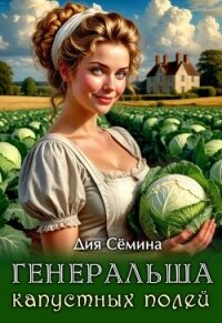 Генеральша капустных полей (СИ) - Сёмина Дия (хороший книги онлайн бесплатно TXT, FB2) 📗