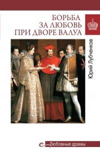 Борьба за любовь при дворе Валуа - Лубченков Юрий Николаевич (читать книги онлайн бесплатно полностью без .txt, .fb2) 📗