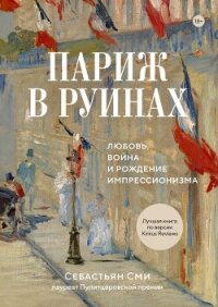 Париж в руинах: любовь, война и рождение импрессионизма - Сми Себастьян (читать книги онлайн полностью без регистрации .txt, .fb2) 📗