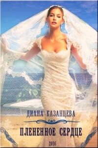 Плененное сердце (СИ) - Казанцева Диана (читаемые книги читать онлайн бесплатно .txt, .fb2) 📗