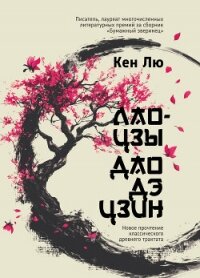 Лао-цзы. Дао Дэ Цзин. Новое прочтение классического древнего трактата - Лю Кен (читать книги онлайн полностью без сокращений .txt, .fb2) 📗