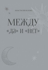 Между «да» и «нет» - Белова Анастасия (читать книги онлайн бесплатно полные версии txt, fb2) 📗
