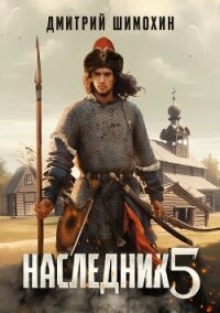 Наследник 5 - Шимохин Дмитрий (читать книги без сокращений TXT, FB2) 📗