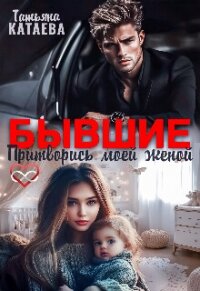 Бывшие. Притворись моей женой (СИ) - Катаева Татьяна Анатольевна (читать книги онлайн бесплатно полные версии TXT, FB2) 📗