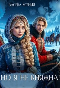 Но я не княжна! (СИ) - Ксения Васёва (книги бесплатно читать без txt, fb2) 📗