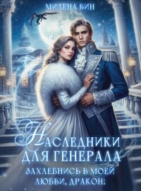 Наследники для генерала. Захлебнись в моей любви, Дракон! (СИ) - Вин Милена (книги бесплатно полные версии txt, fb2) 📗