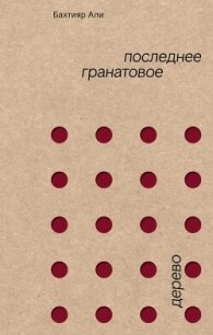 Последнее гранатовое дерево - Али Бахтияр (читать книги онлайн бесплатно полные версии txt, fb2) 📗