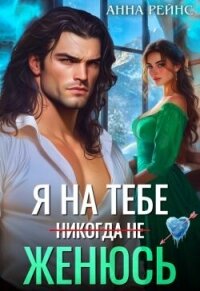 Я на тебе (никогда не) женюсь (СИ) - Рейнс Анна (электронную книгу бесплатно без регистрации .txt, .fb2) 📗