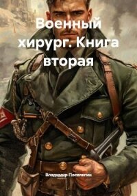 Военный хирург. Книга вторая - Поселягин Владимир Геннадьевич (читать хорошую книгу полностью TXT, FB2) 📗