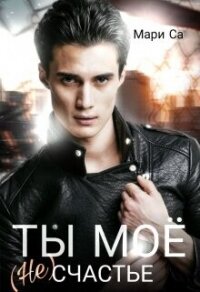 Ты мое (не)счастье (СИ) - Са Мари (лучшие книги онлайн TXT, FB2) 📗