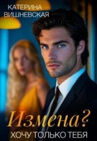 Измена? Хочу только тебя (СИ) - Вишневская Катерина (лучшие книги читать онлайн бесплатно без регистрации txt, fb2) 📗