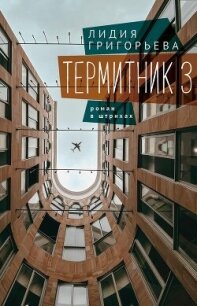 Термитник 3 – роман в штрихах - Григорьева Лидия (читать книги онлайн регистрации TXT, FB2) 📗