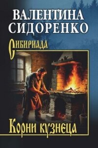 Корни кузнеца - Сидоренко Валентина Васильевна (читать книги онлайн бесплатно полностью .txt, .fb2) 📗