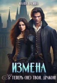 Измена. Я теперь (не) твоя, дракон! (СИ) - Васина Илана (бесплатная библиотека электронных книг .txt, .fb2) 📗